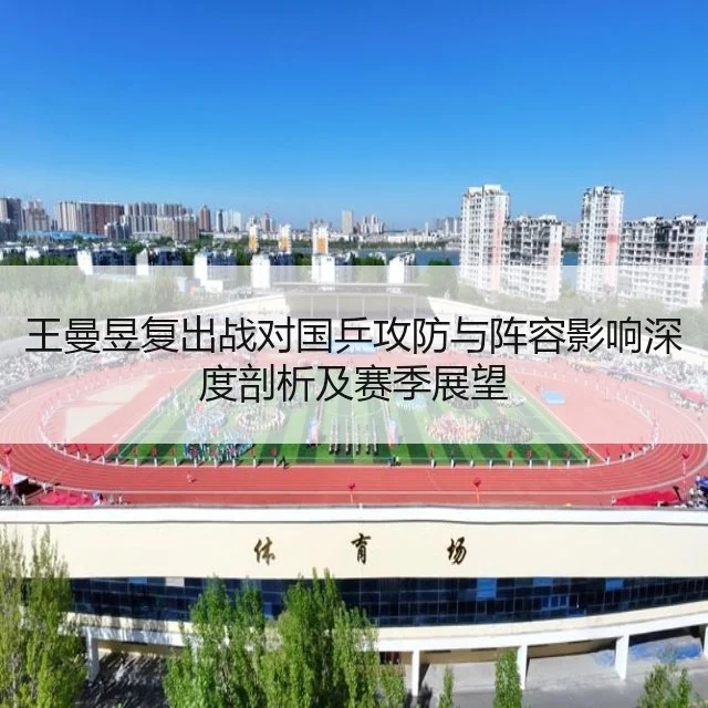 王曼昱复出战对国乒攻防与阵容影响深度剖析及赛季展望